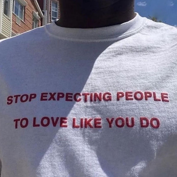 STOP EXPECTING PEOPLE TO LOVE LIKE YOU DO