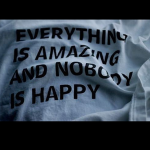 EVERYTHING IS AMAZING AND NOBODY IS HAPPY
