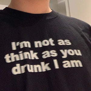 I'm not as think as you drunk I am
