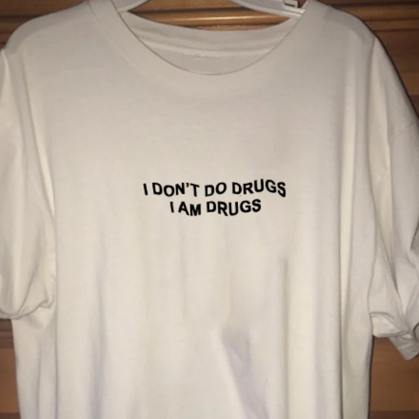 I don't do drugs I am drugs