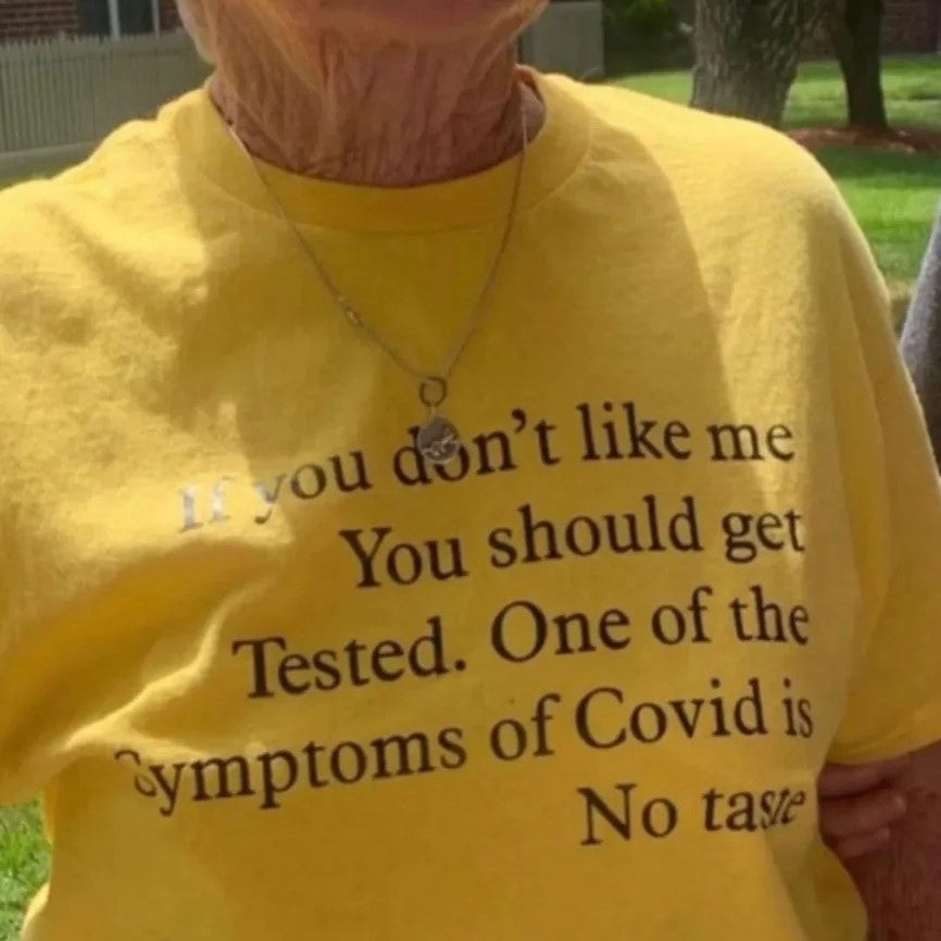 If you don't like me You should get Tested. One of the Symptoms of Covid is No taste.