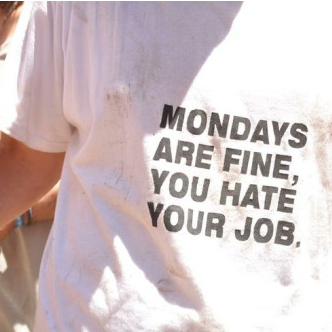 MONDAYS ARE FINE, YOU HATE YOUR JOB.